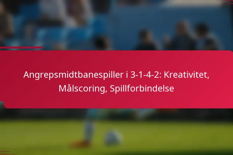Angrepsmidtbanespiller i 3-1-4-2: Kreativitet, Målscoring, Spillforbindelse