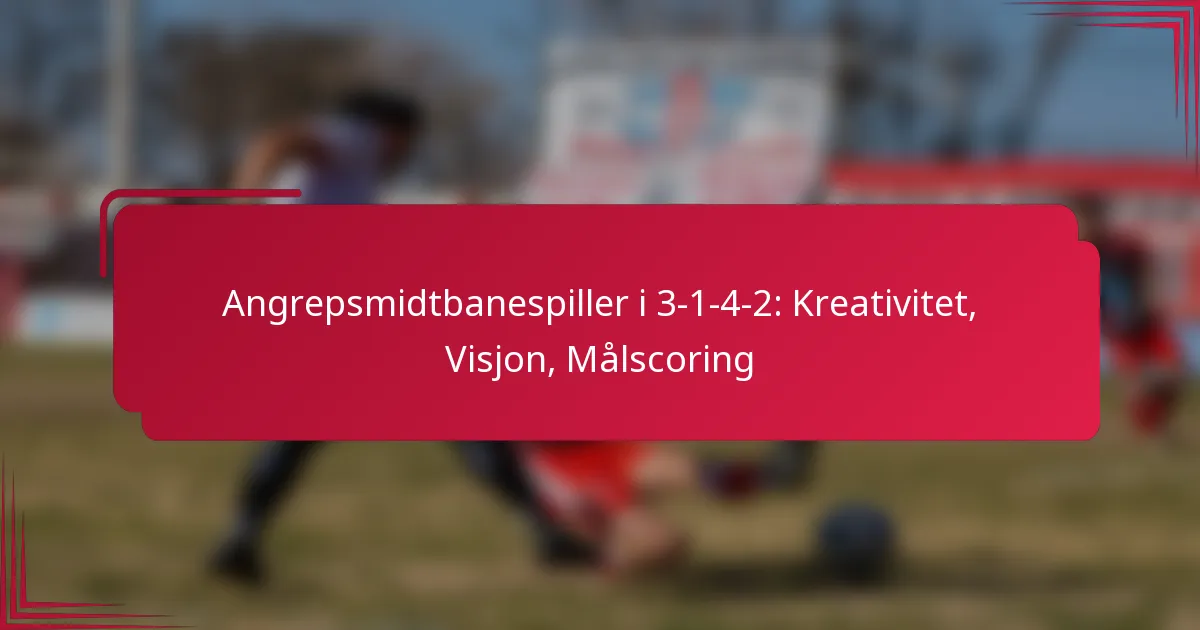 You are currently viewing Angrepsmidtbanespiller i 3-1-4-2: Kreativitet, Visjon, Målscoring