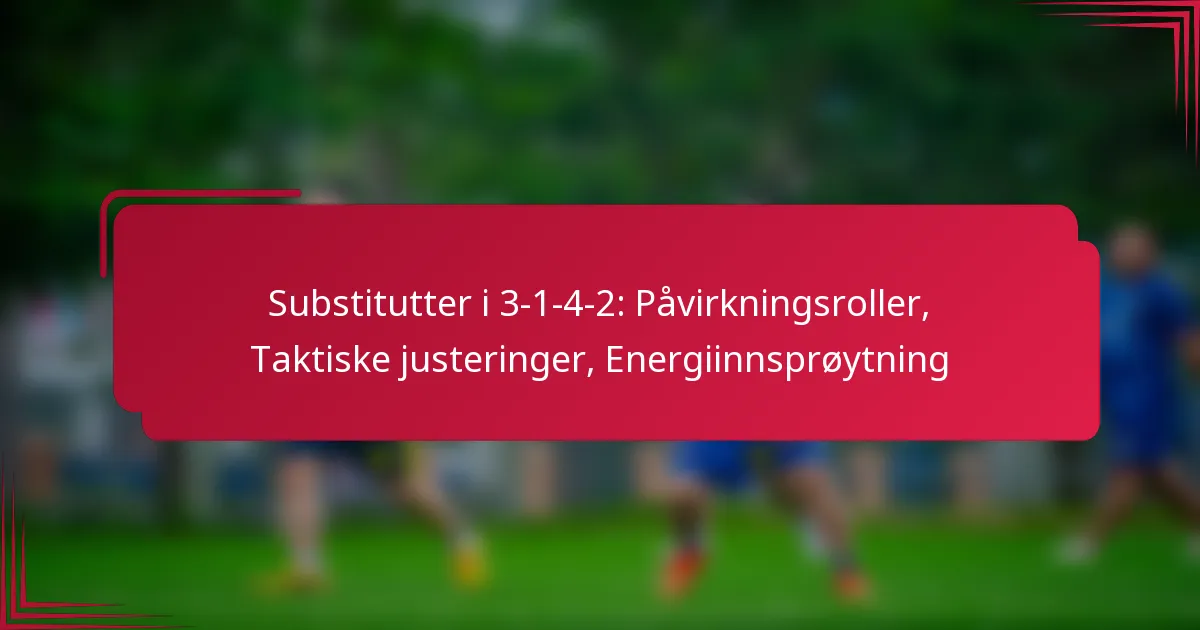 You are currently viewing Substitutter i 3-1-4-2: Påvirkningsroller, Taktiske justeringer, Energiinnsprøytning