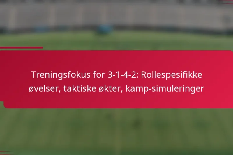 Treningsfokus for 3-1-4-2: Rollespesifikke øvelser, taktiske økter, kamp-simuleringer