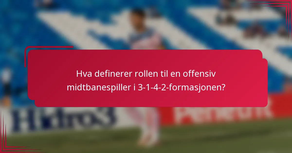 Hva definerer rollen til en offensiv midtbanespiller i 3-1-4-2-formasjonen?