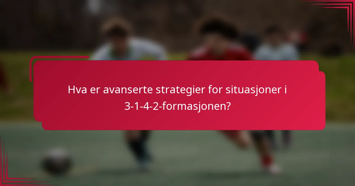 Hva er avanserte strategier for situasjoner i 3-1-4-2-formasjonen?