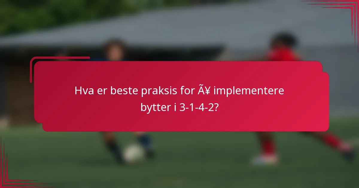 Hva er beste praksis for å implementere bytter i 3-1-4-2?