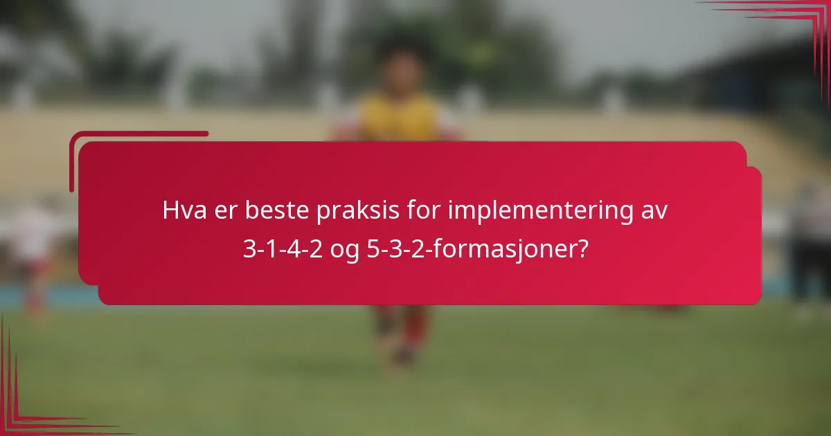 Hva er beste praksis for implementering av 3-1-4-2 og 5-3-2-formasjoner?