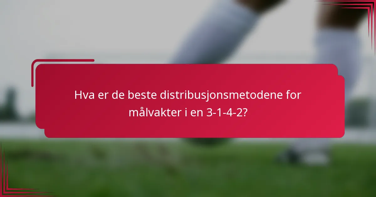 Hva er de beste distribusjonsmetodene for målvakter i en 3-1-4-2?