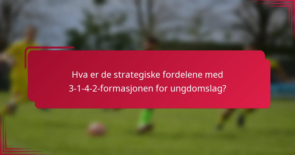 Hva er de strategiske fordelene med 3-1-4-2-formasjonen for ungdomslag?