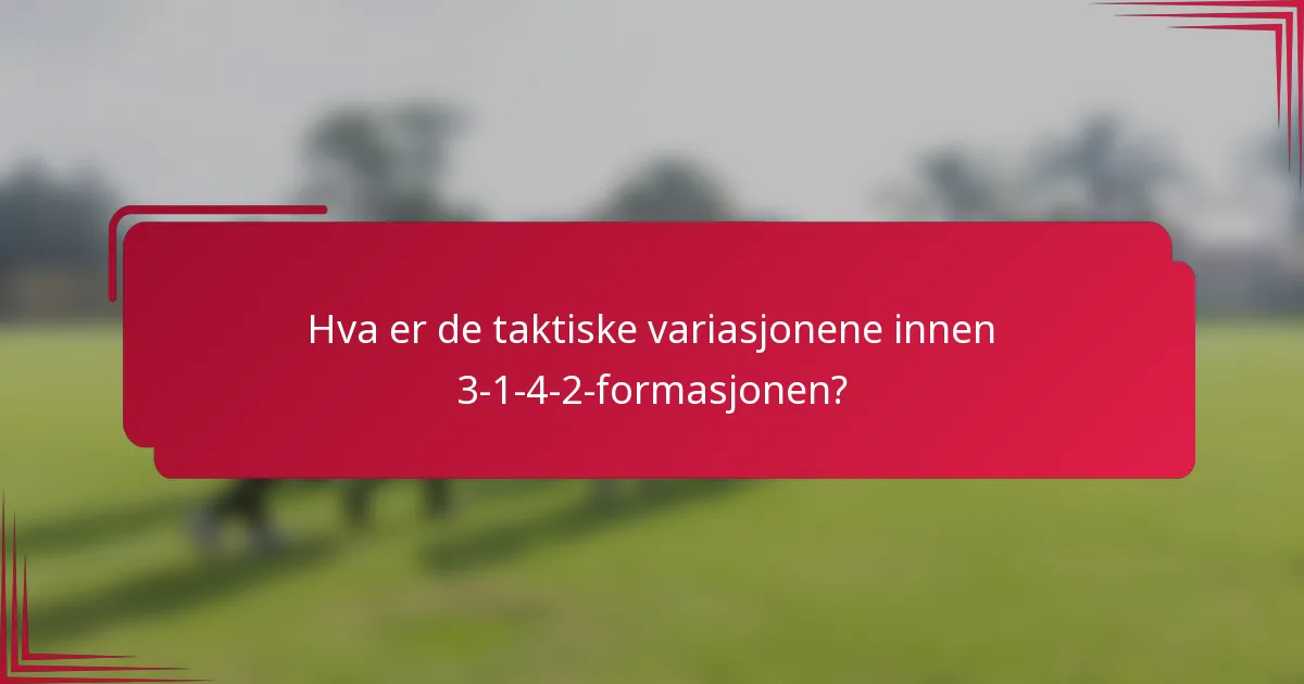 Hva er de taktiske variasjonene innen 3-1-4-2-formasjonen?