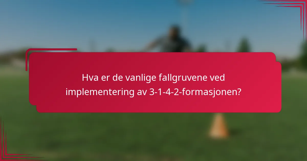 Hva er de vanlige fallgruvene ved implementering av 3-1-4-2-formasjonen?