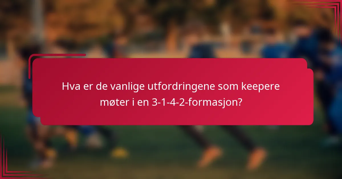 Hva er de vanlige utfordringene som keepere møter i en 3-1-4-2-formasjon?