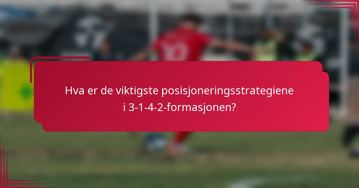 Hva er de viktigste posisjoneringsstrategiene i 3-1-4-2-formasjonen?
