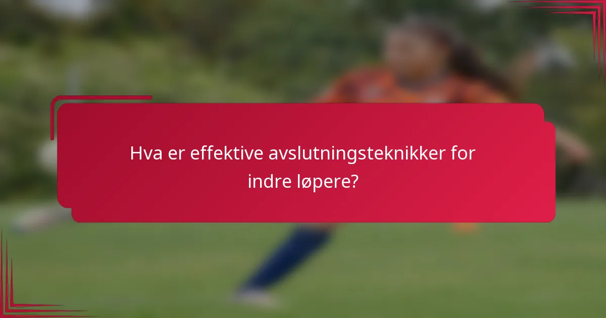 Hva er effektive avslutningsteknikker for indre løpere?