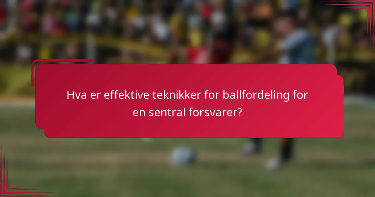 Hva er effektive teknikker for ballfordeling for en sentral forsvarer?