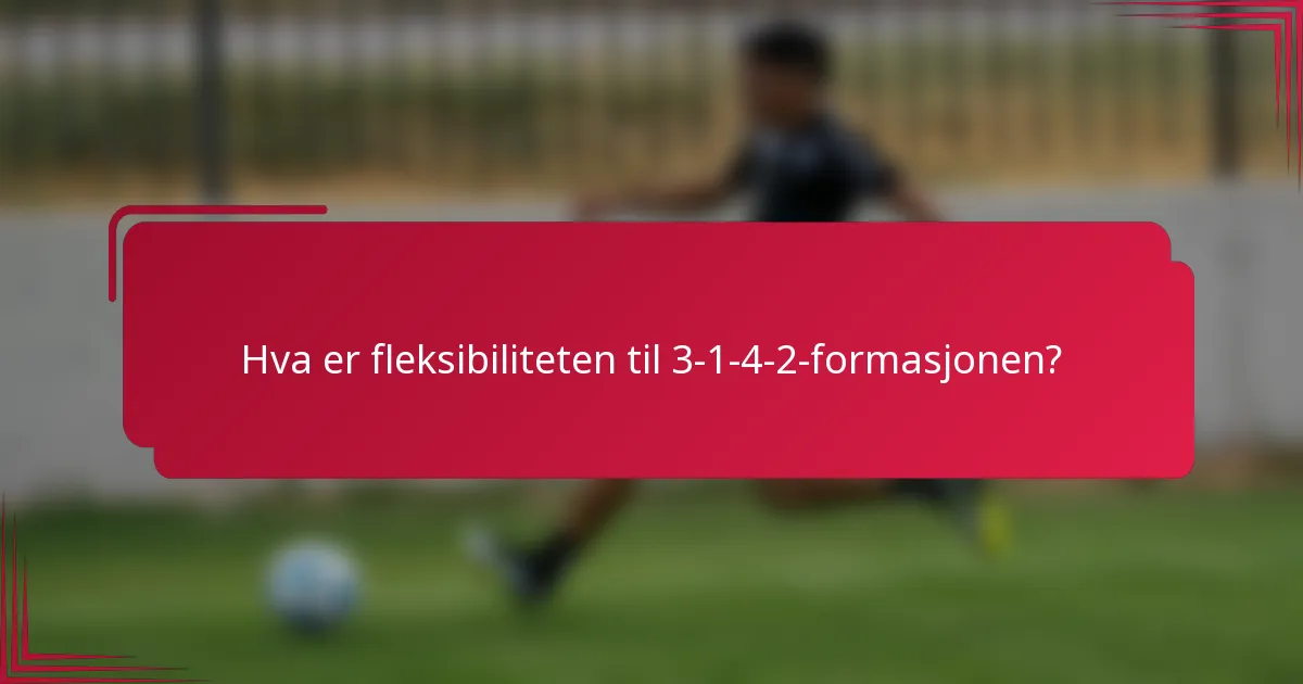 Hva er fleksibiliteten til 3-1-4-2-formasjonen?