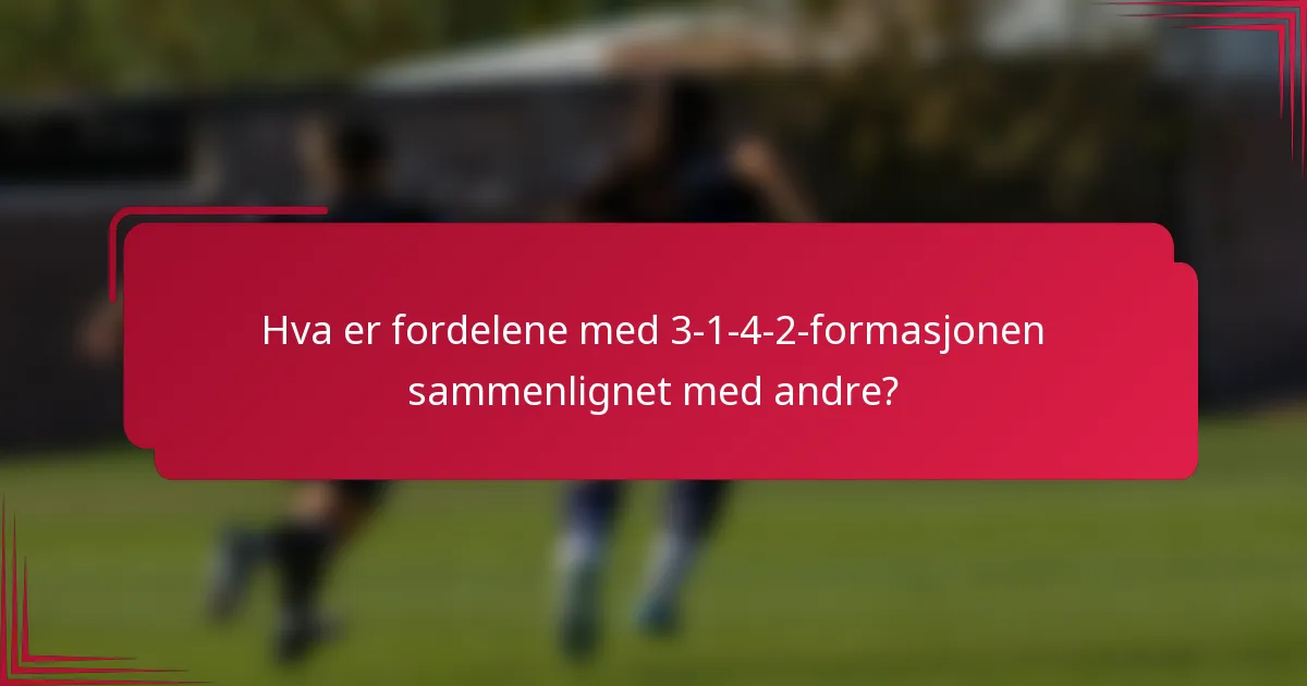 Hva er fordelene med 3-1-4-2-formasjonen sammenlignet med andre?