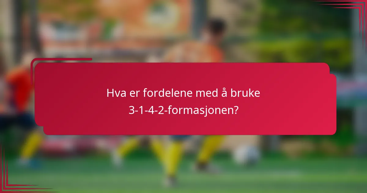 Hva er fordelene med å bruke 3-1-4-2-formasjonen?
