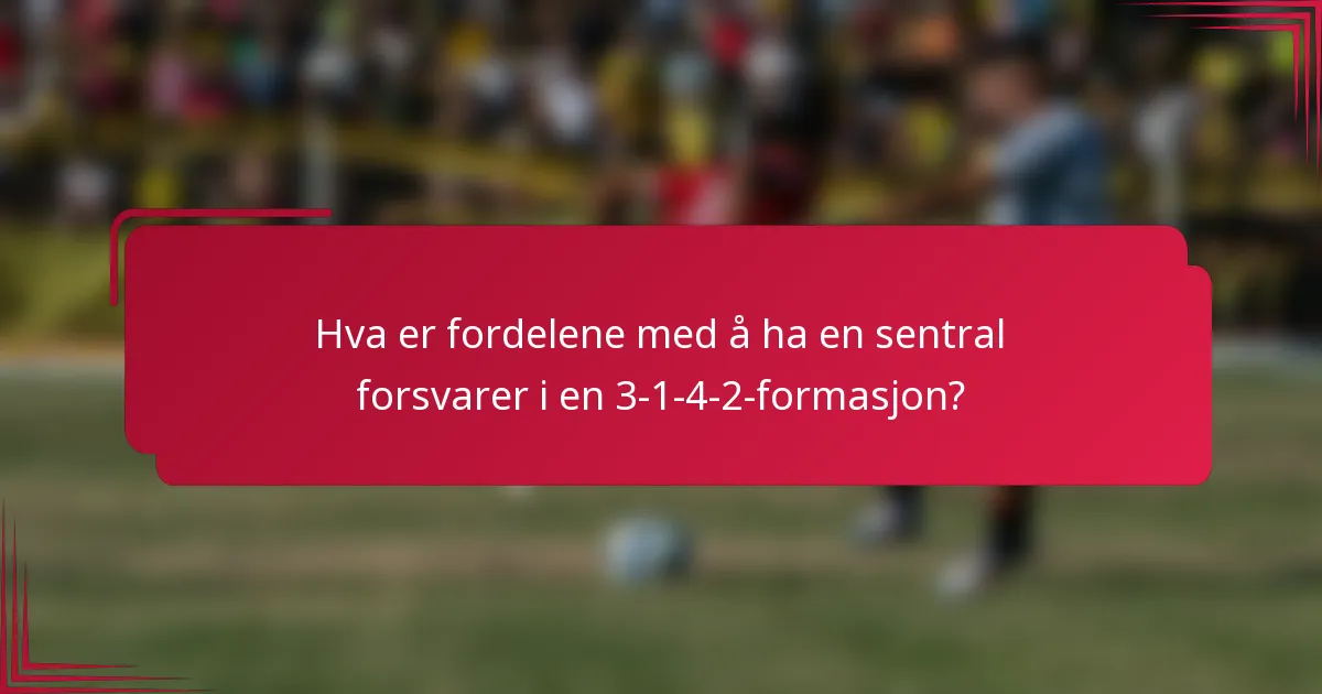 Hva er fordelene med å ha en sentral forsvarer i en 3-1-4-2-formasjon?