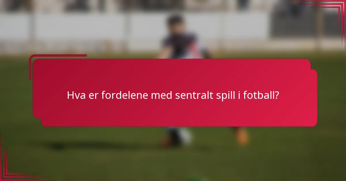Hva er fordelene med sentralt spill i fotball?