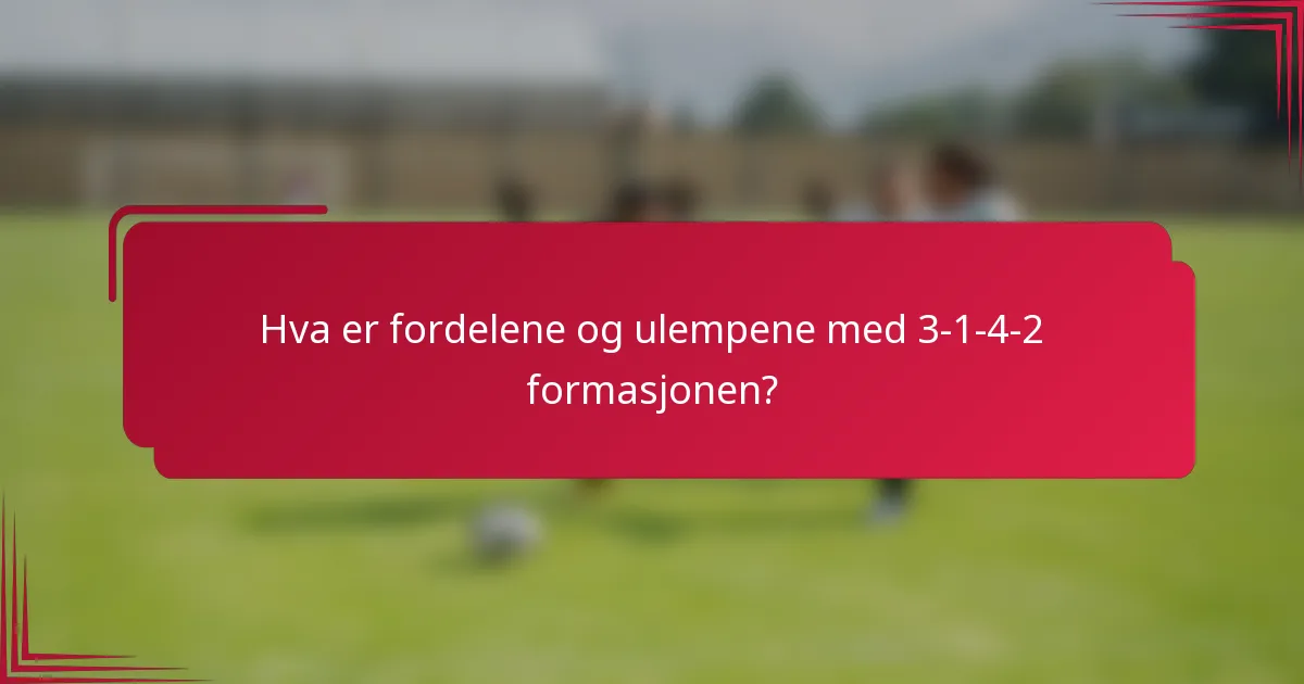 Hva er fordelene og ulempene med 3-1-4-2 formasjonen?