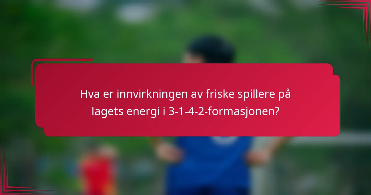Hva er innvirkningen av friske spillere på lagets energi i 3-1-4-2-formasjonen?
