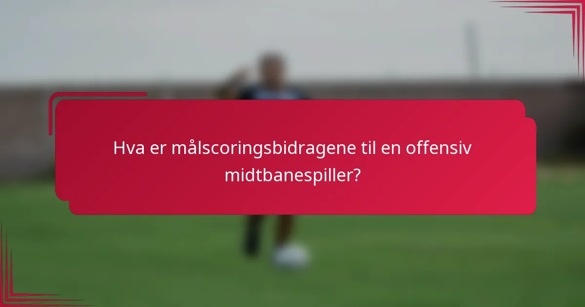 Hva er målscoringsbidragene til en offensiv midtbanespiller?