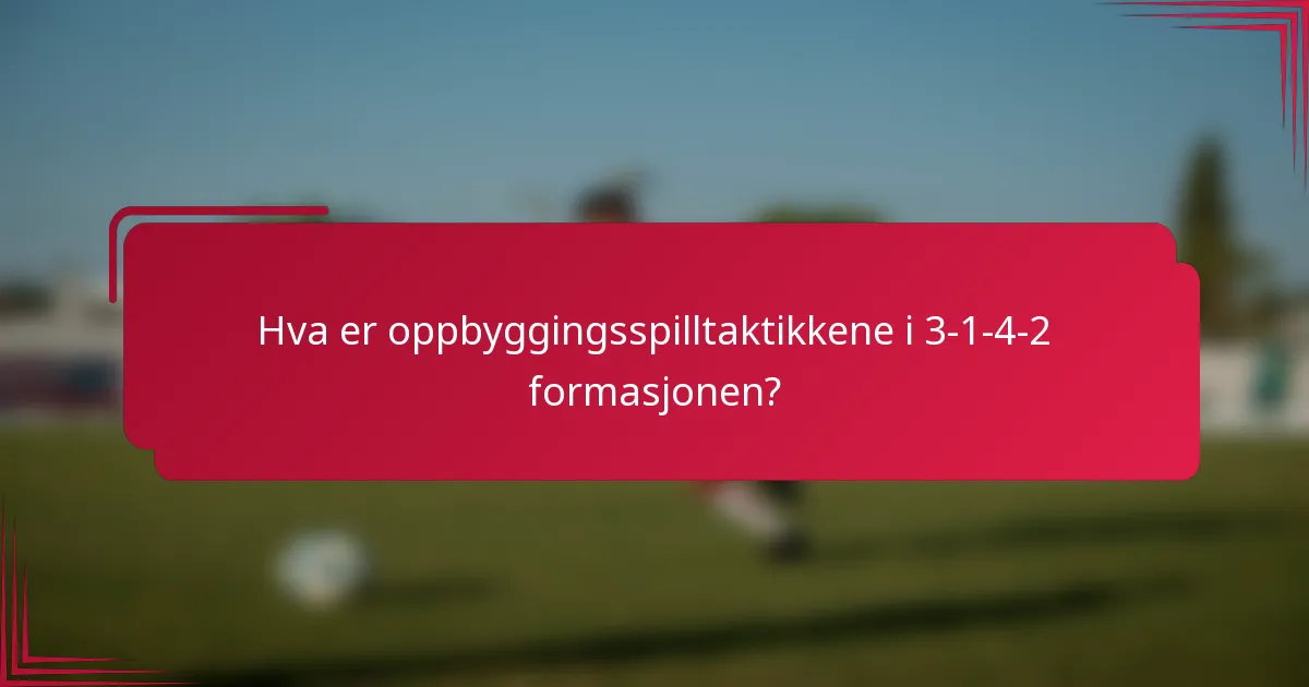 Hva er oppbyggingsspilltaktikkene i 3-1-4-2 formasjonen?