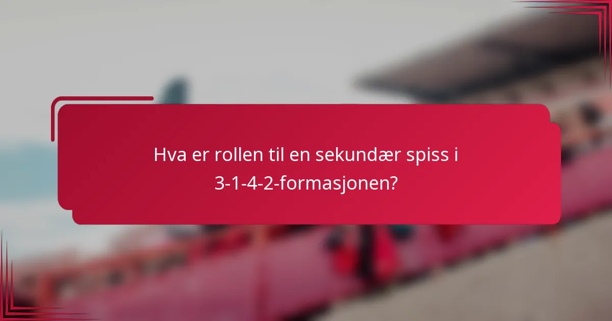 Hva er rollen til en sekundær spiss i 3-1-4-2-formasjonen?