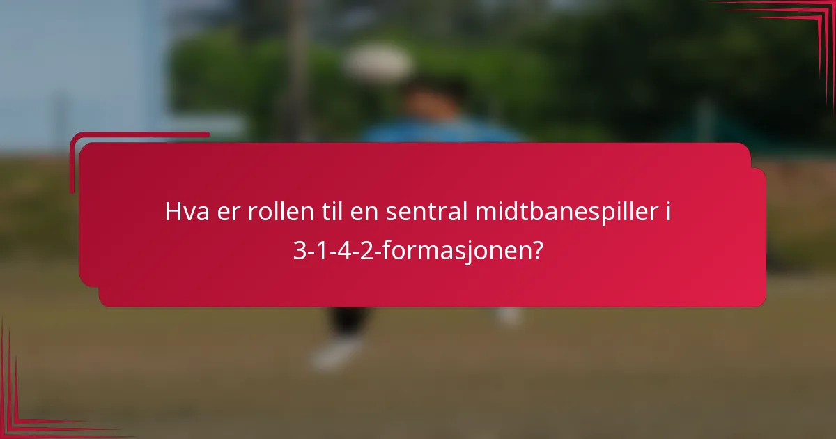 Hva er rollen til en sentral midtbanespiller i 3-1-4-2-formasjonen?