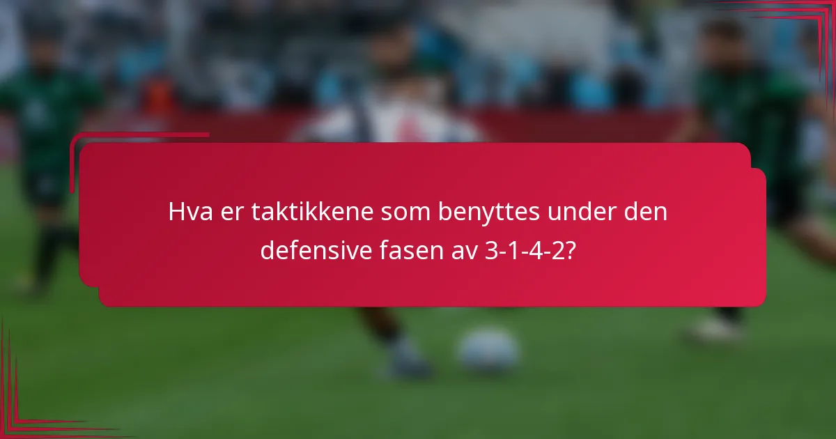 Hva er taktikkene som benyttes under den defensive fasen av 3-1-4-2?