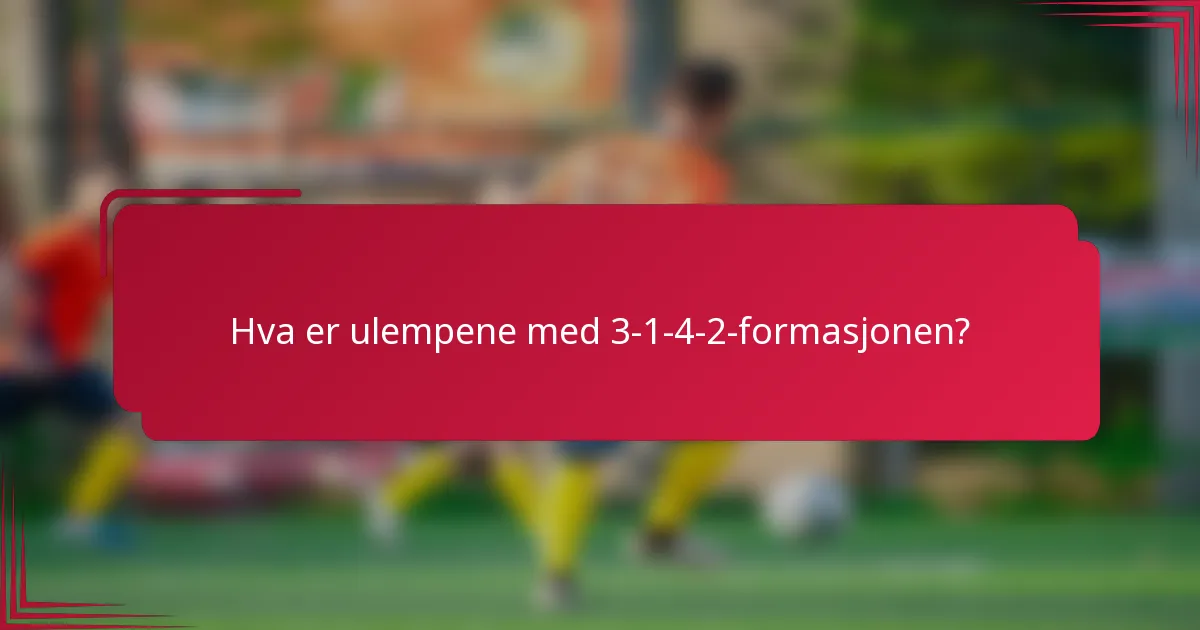 Hva er ulempene med 3-1-4-2-formasjonen?