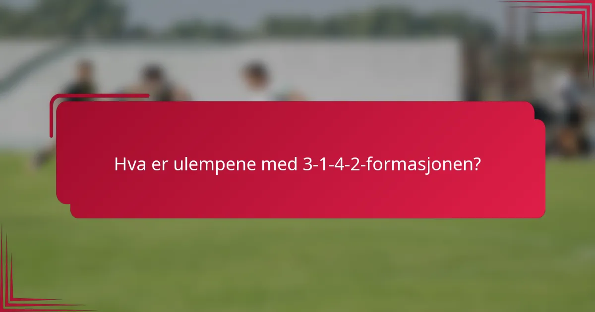 Hva er ulempene med 3-1-4-2-formasjonen?