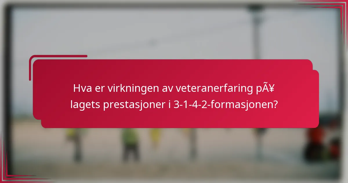 Hva er virkningen av veteranerfaring på lagets prestasjoner i 3-1-4-2-formasjonen?