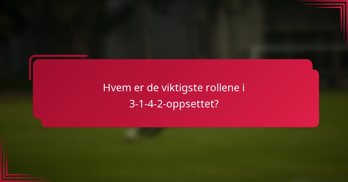 Hvem er de viktigste rollene i 3-1-4-2-oppsettet?