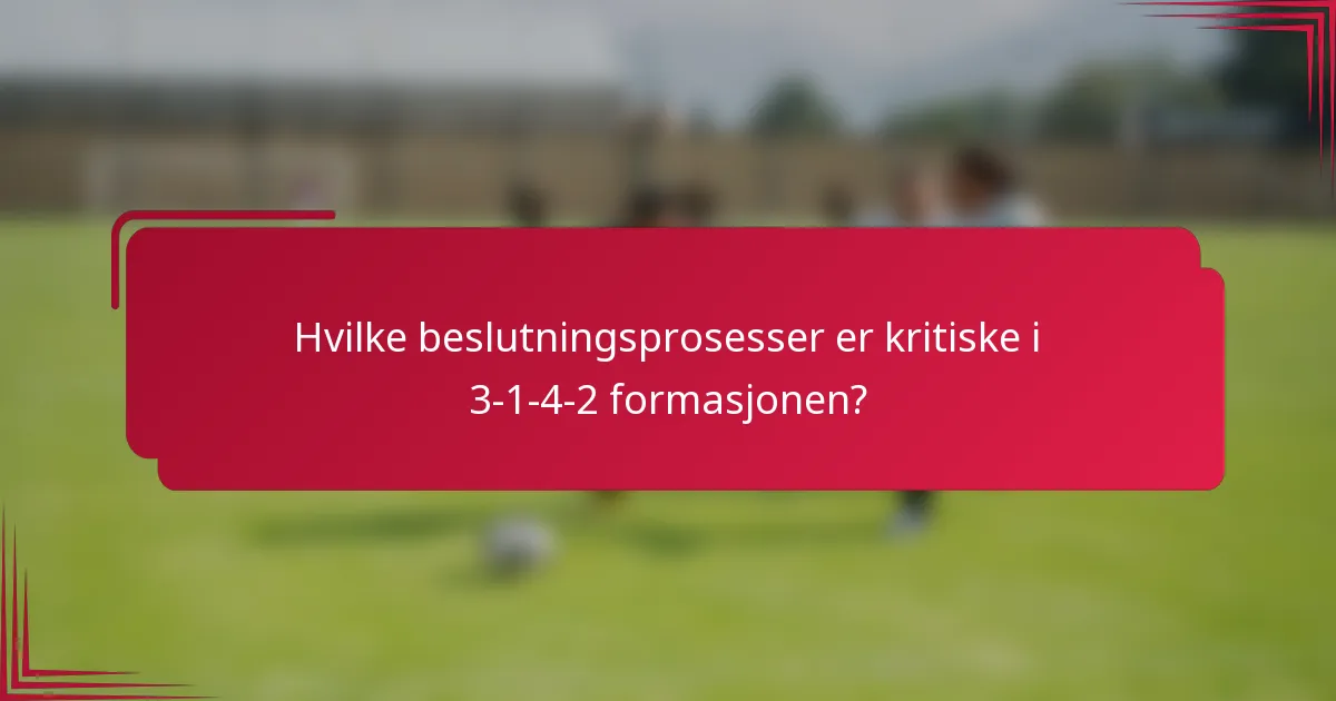Hvilke beslutningsprosesser er kritiske i 3-1-4-2 formasjonen?