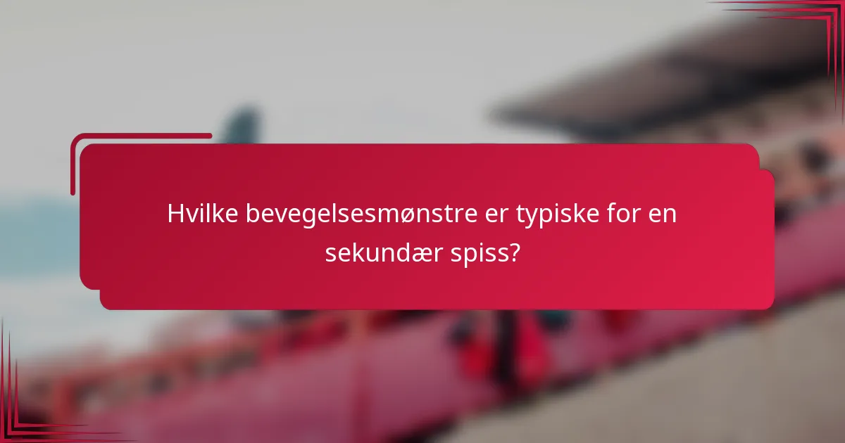 Hvilke bevegelsesmønstre er typiske for en sekundær spiss?