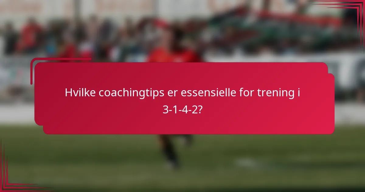 Hvilke coachingtips er essensielle for trening i 3-1-4-2?