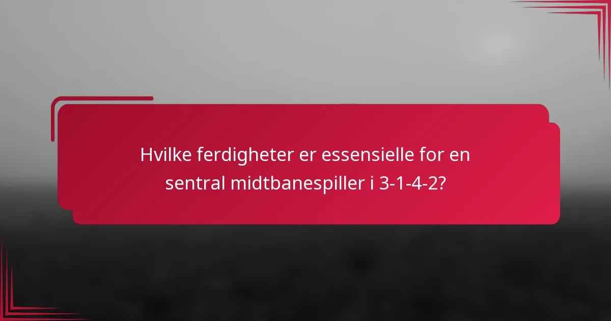 Hvilke ferdigheter er essensielle for en sentral midtbanespiller i 3-1-4-2?
