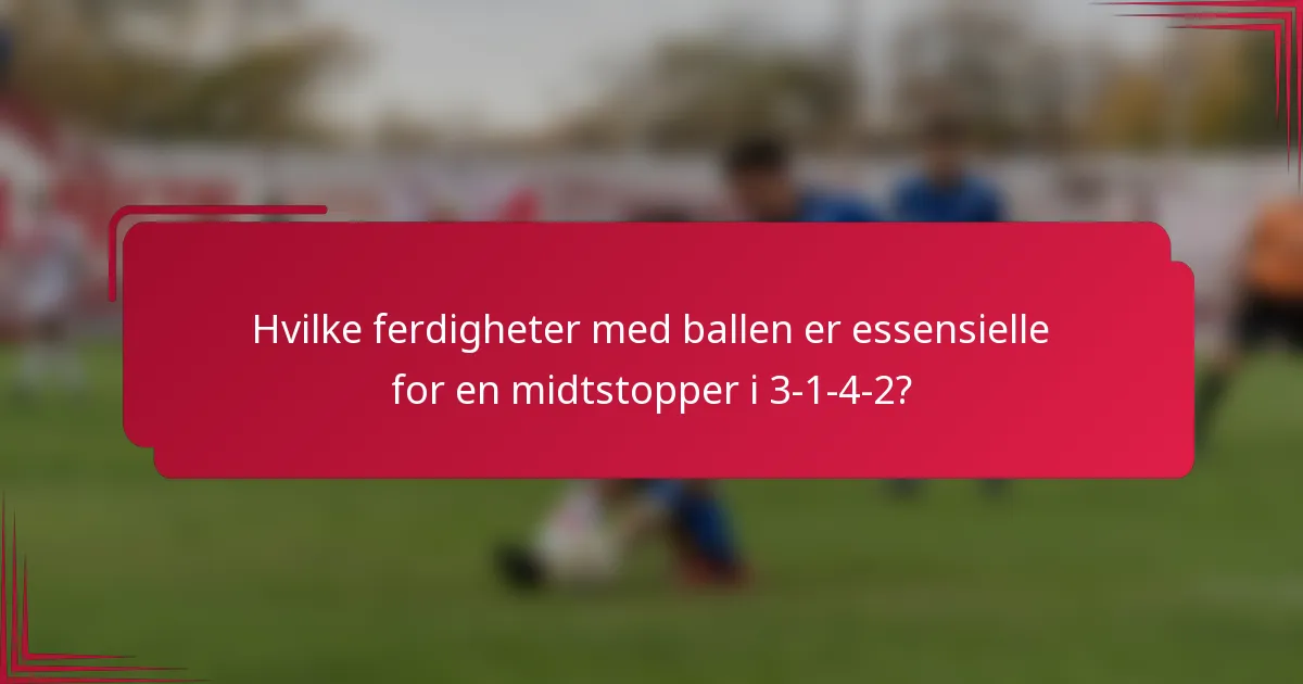 Hvilke ferdigheter med ballen er essensielle for en midtstopper i 3-1-4-2?