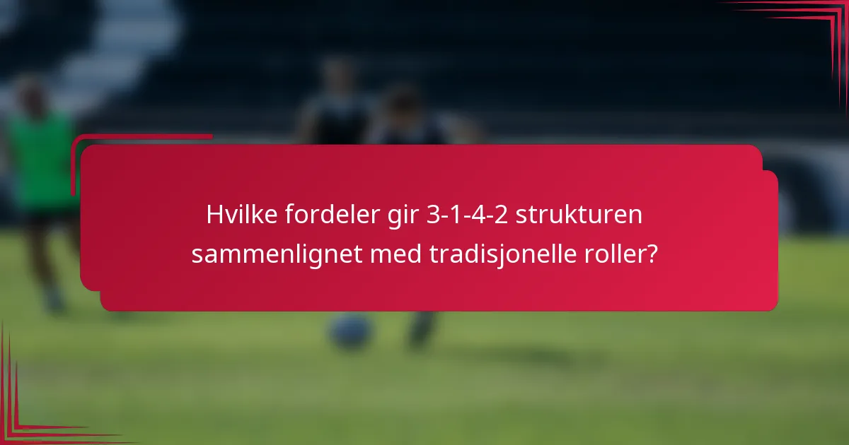 Hvilke fordeler gir 3-1-4-2 strukturen sammenlignet med tradisjonelle roller?