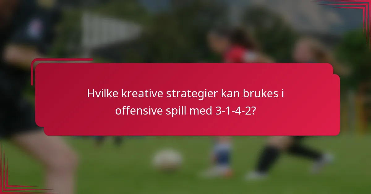 Hvilke kreative strategier kan brukes i offensive spill med 3-1-4-2?