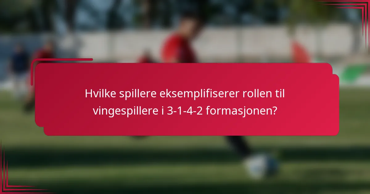 Hvilke spillere eksemplifiserer rollen til vingespillere i 3-1-4-2 formasjonen?