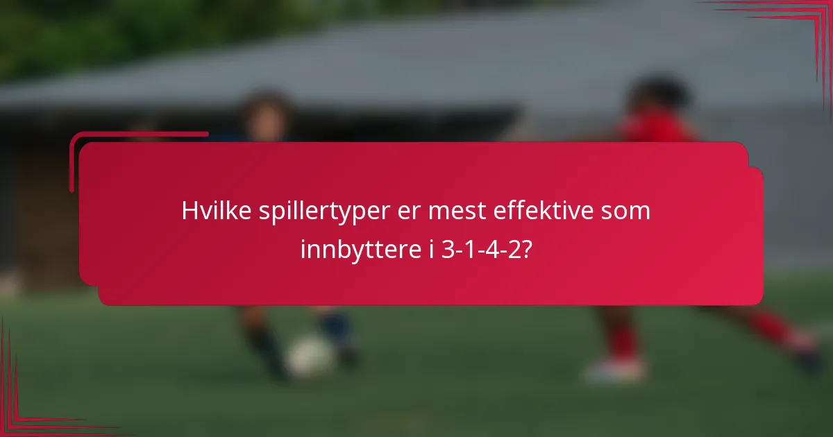 Hvilke spillertyper er mest effektive som innbyttere i 3-1-4-2?