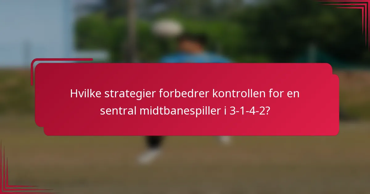 Hvilke strategier forbedrer kontrollen for en sentral midtbanespiller i 3-1-4-2?