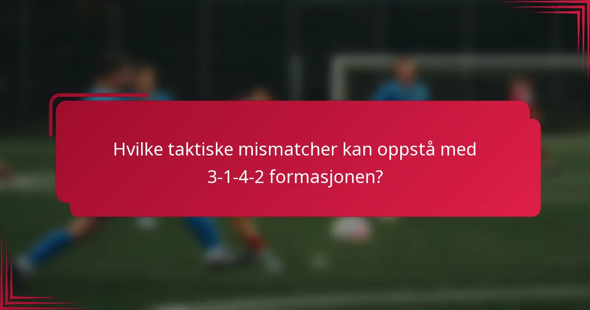 Hvilke taktiske mismatcher kan oppstå med 3-1-4-2 formasjonen?