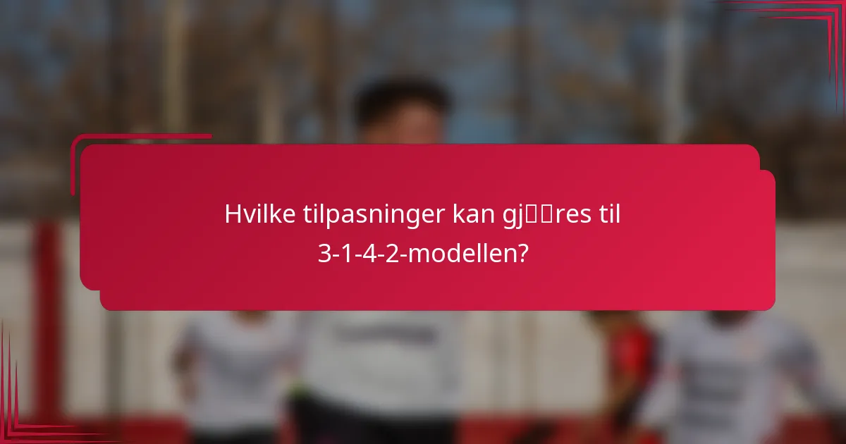 Hvilke tilpasninger kan gjøres til 3-1-4-2-modellen?