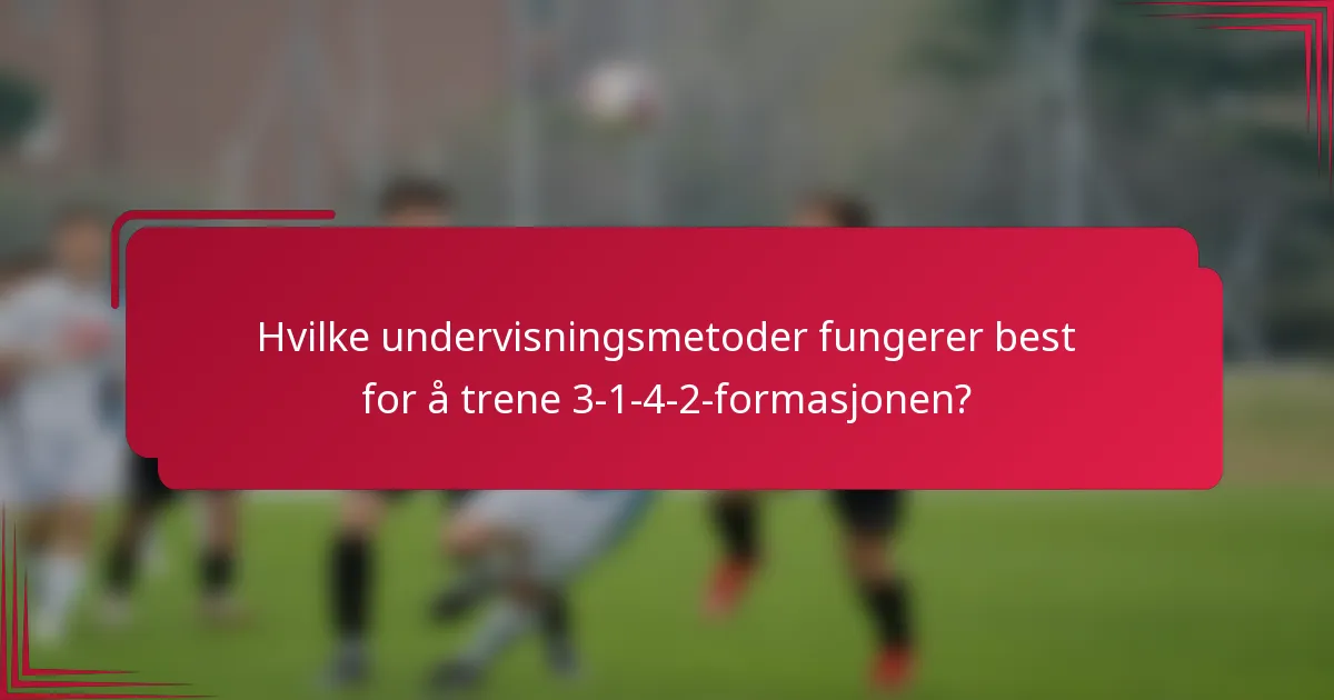 Hvilke undervisningsmetoder fungerer best for å trene 3-1-4-2-formasjonen?