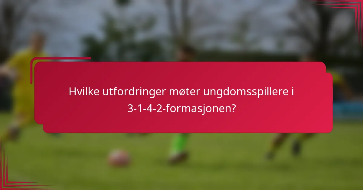 Hvilke utfordringer møter ungdomsspillere i 3-1-4-2-formasjonen?