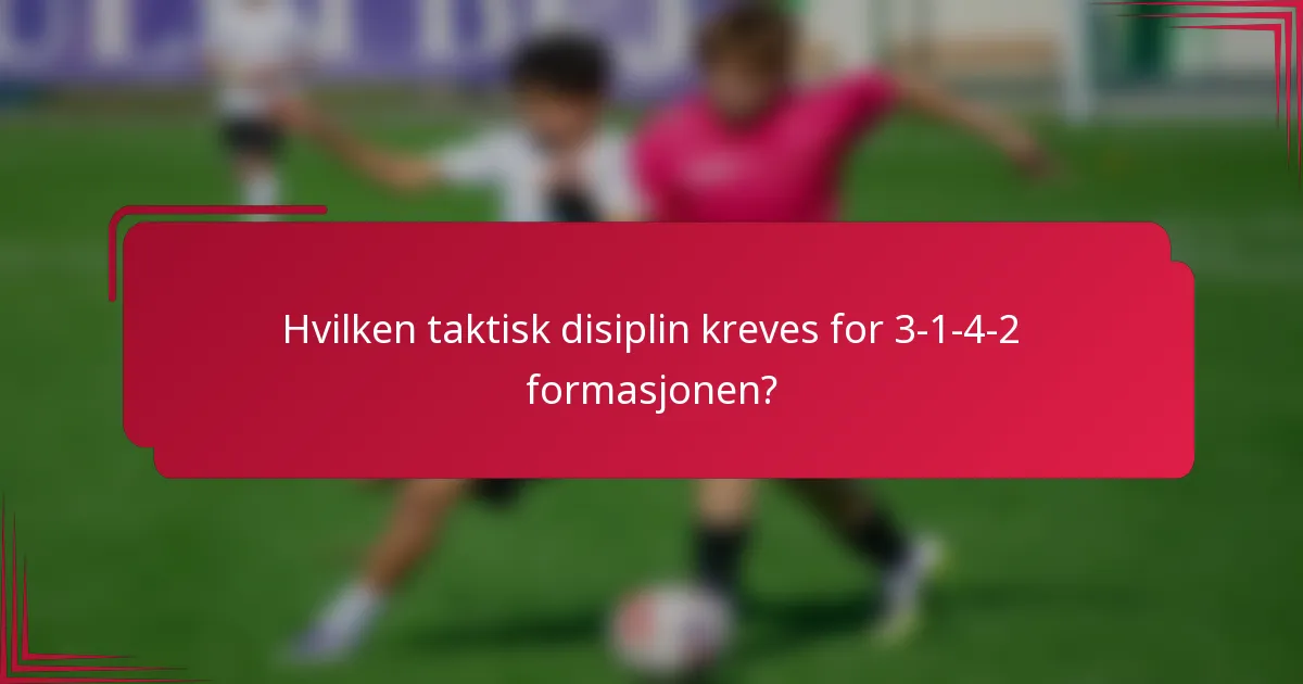 Hvilken taktisk disiplin kreves for 3-1-4-2 formasjonen?