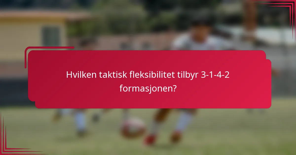 Hvilken taktisk fleksibilitet tilbyr 3-1-4-2 formasjonen?