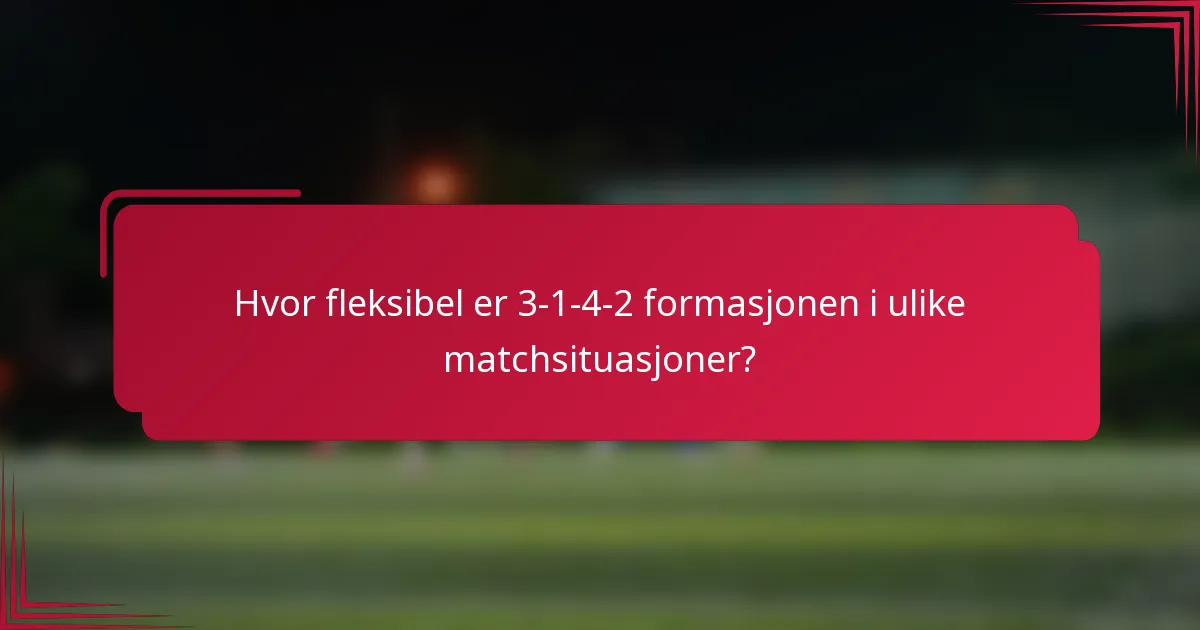 Hvor fleksibel er 3-1-4-2 formasjonen i ulike matchsituasjoner?