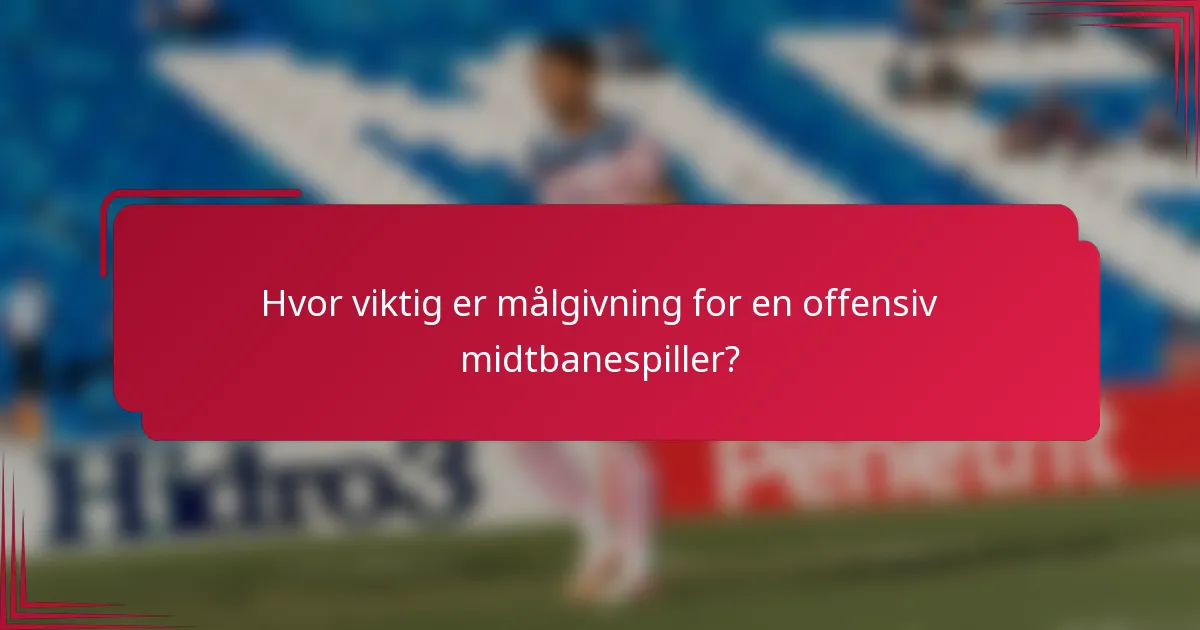 Hvor viktig er målgivning for en offensiv midtbanespiller?